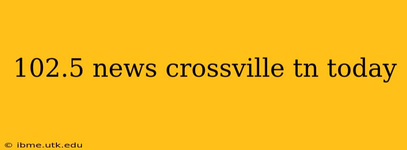 102.5 news crossville tn today
