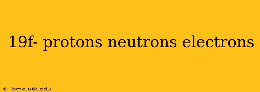 19f- protons neutrons electrons