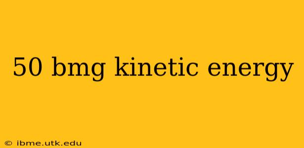 50 bmg kinetic energy