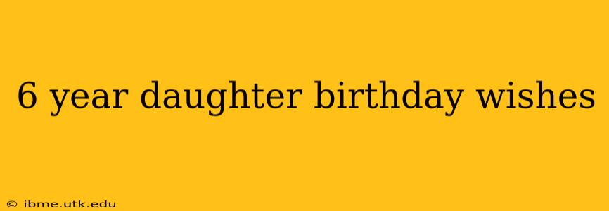 6 year daughter birthday wishes