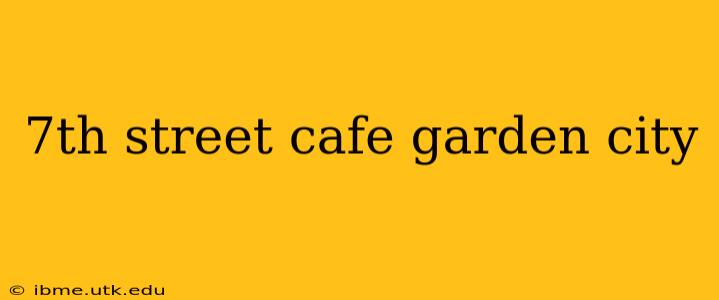 7th street cafe garden city