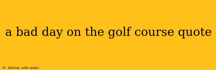 a bad day on the golf course quote