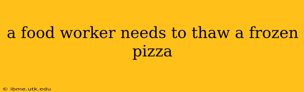 a food worker needs to thaw a frozen pizza