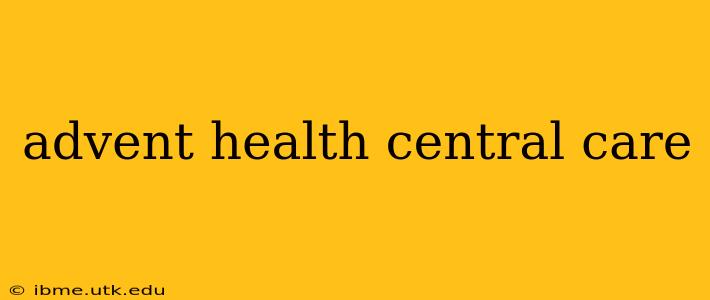 advent health central care