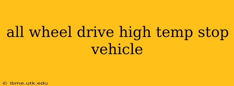 all wheel drive high temp stop vehicle
