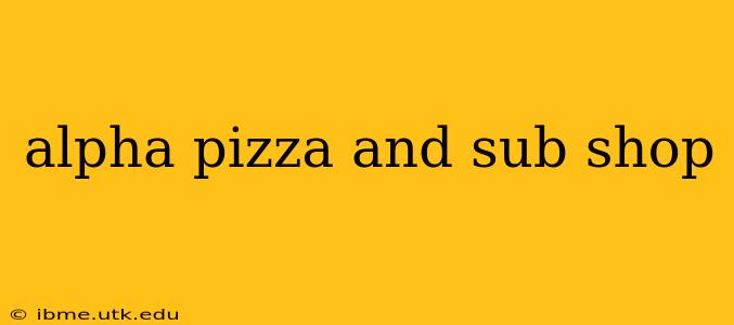 alpha pizza and sub shop