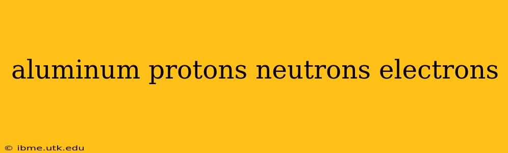 aluminum protons neutrons electrons