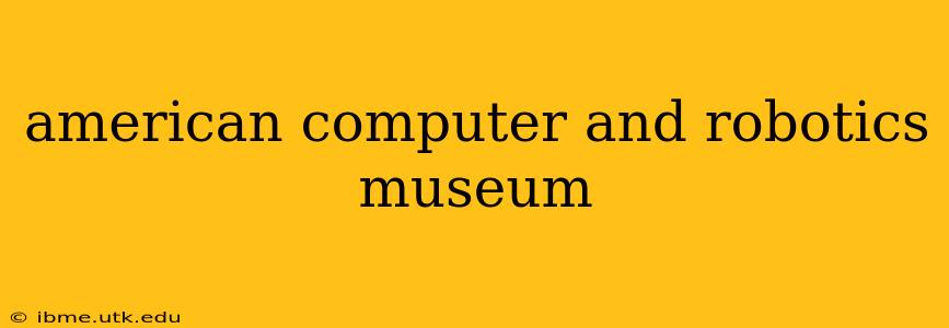 american computer and robotics museum