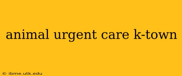 animal urgent care k-town