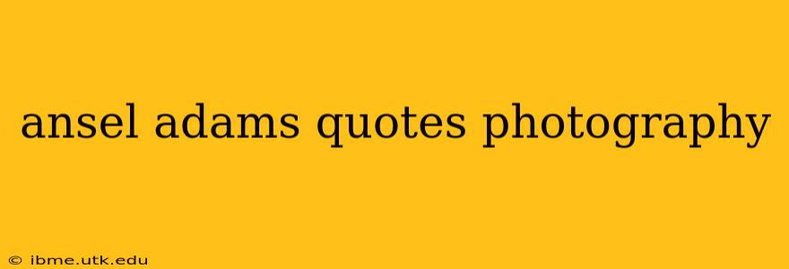 ansel adams quotes photography