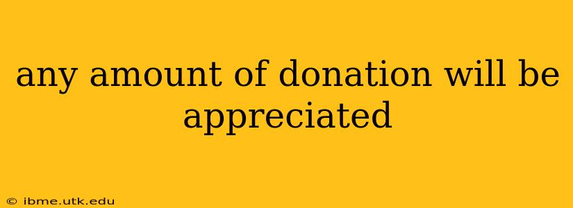 any amount of donation will be appreciated