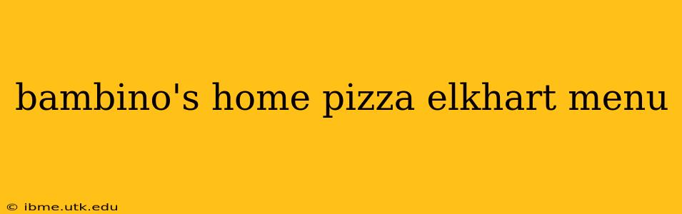 bambino's home pizza elkhart menu