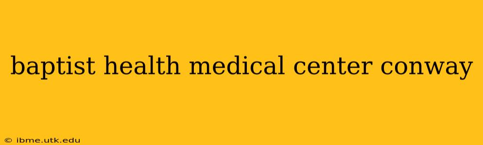 baptist health medical center conway