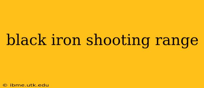 black iron shooting range
