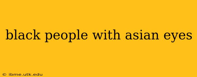 black people with asian eyes