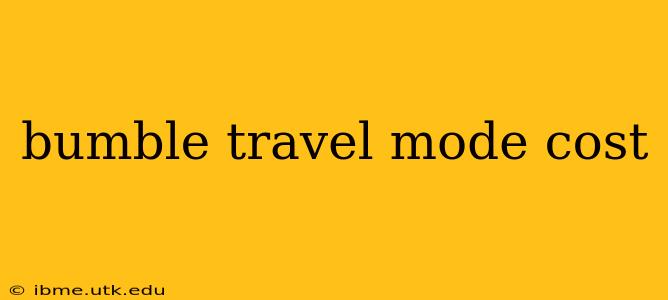 bumble travel mode cost