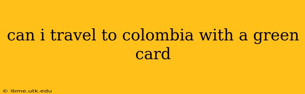 can i travel to colombia with a green card