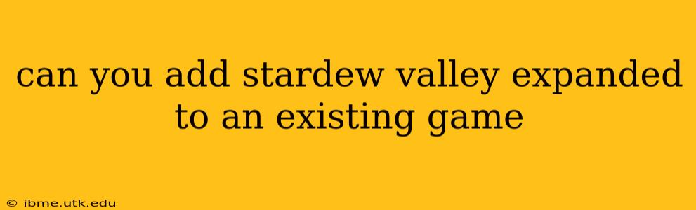 can you add stardew valley expanded to an existing game