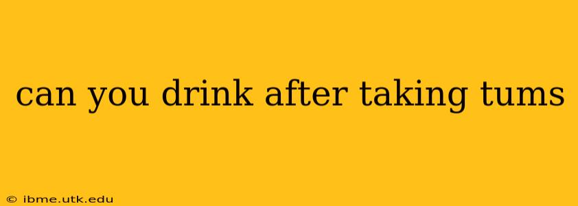 can you drink after taking tums