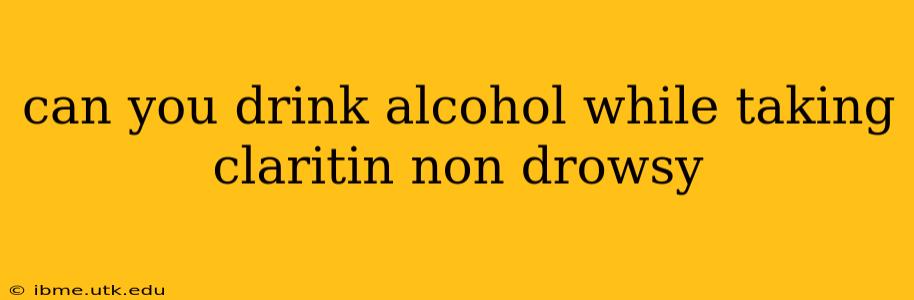 can you drink alcohol while taking claritin non drowsy