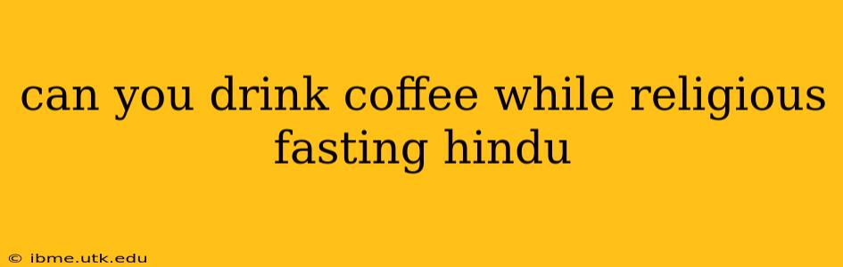 can you drink coffee while religious fasting hindu