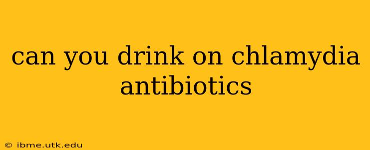can you drink on chlamydia antibiotics