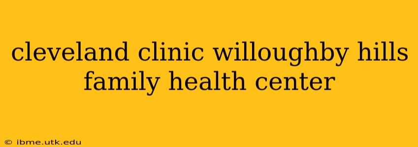cleveland clinic willoughby hills family health center