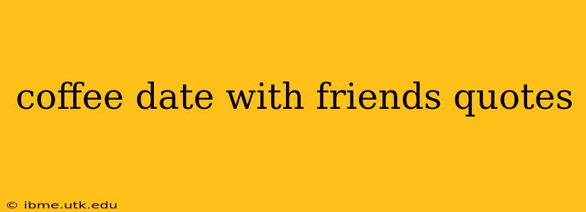 coffee date with friends quotes