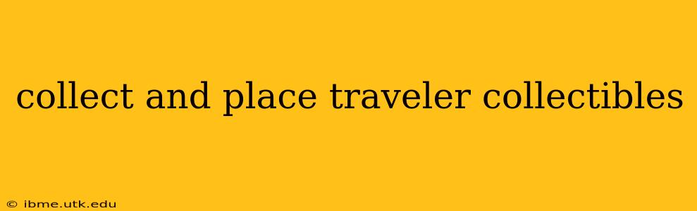 collect and place traveler collectibles
