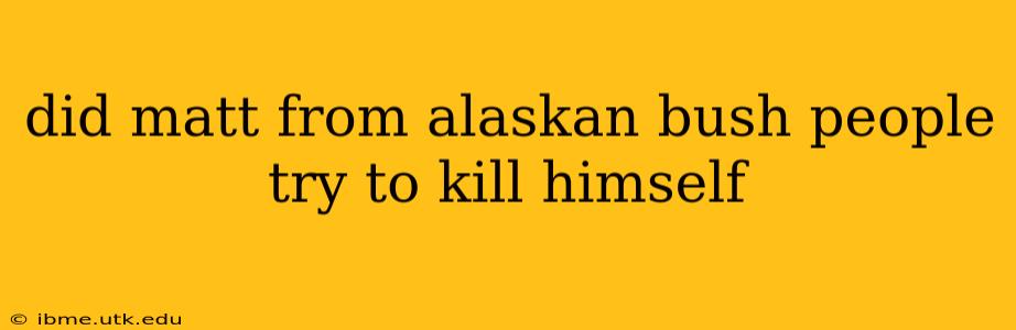 did matt from alaskan bush people try to kill himself