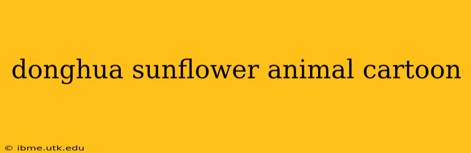 donghua sunflower animal cartoon
