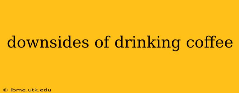 downsides of drinking coffee
