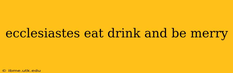 ecclesiastes eat drink and be merry