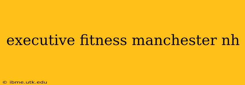 executive fitness manchester nh