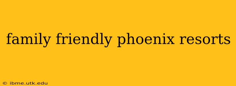 family friendly phoenix resorts
