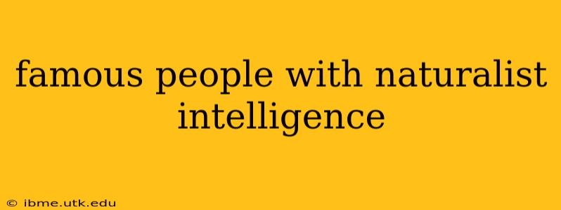 famous people with naturalist intelligence