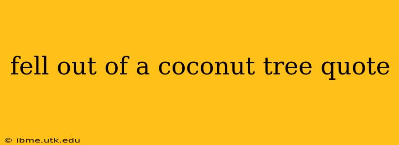 fell out of a coconut tree quote