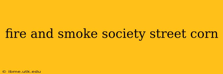 fire and smoke society street corn