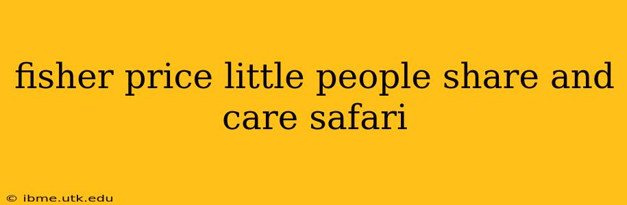 fisher price little people share and care safari