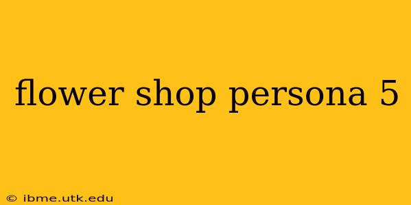 flower shop persona 5