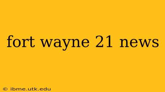fort wayne 21 news