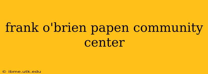 frank o'brien papen community center
