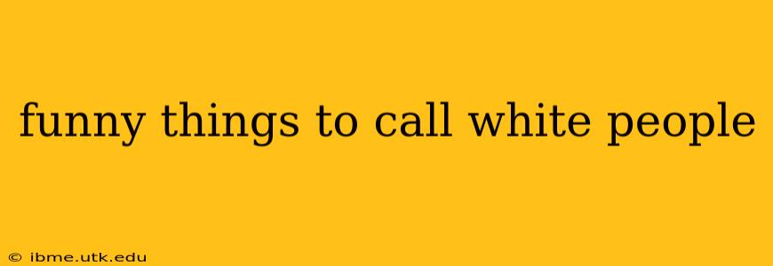 funny things to call white people