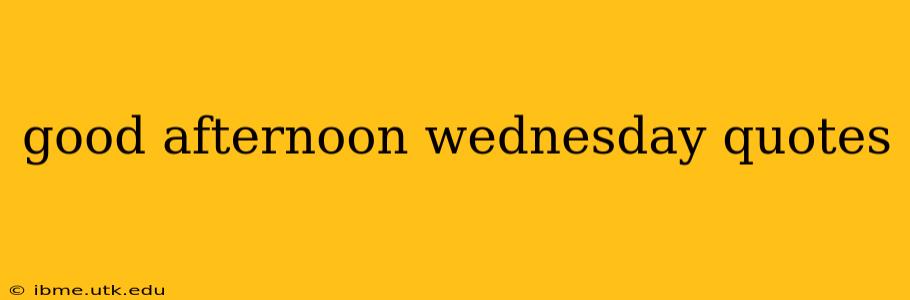 good afternoon wednesday quotes
