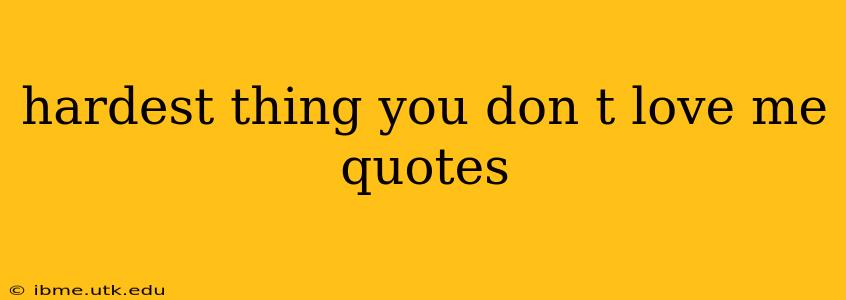 hardest thing you don t love me quotes