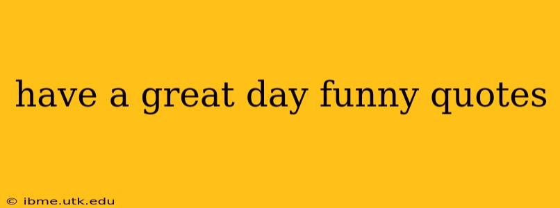 have a great day funny quotes