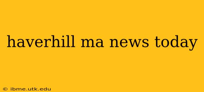 haverhill ma news today
