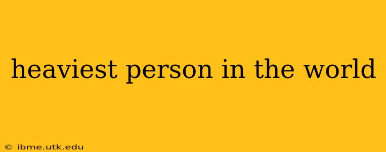 heaviest person in the world