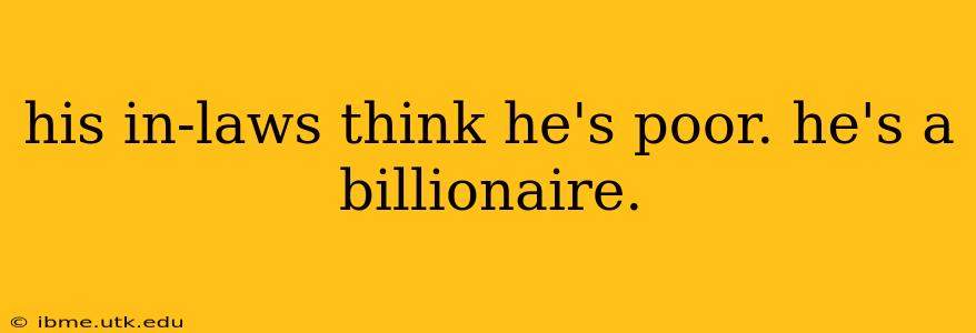 his in-laws think he's poor. he's a billionaire.