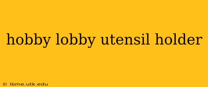 hobby lobby utensil holder